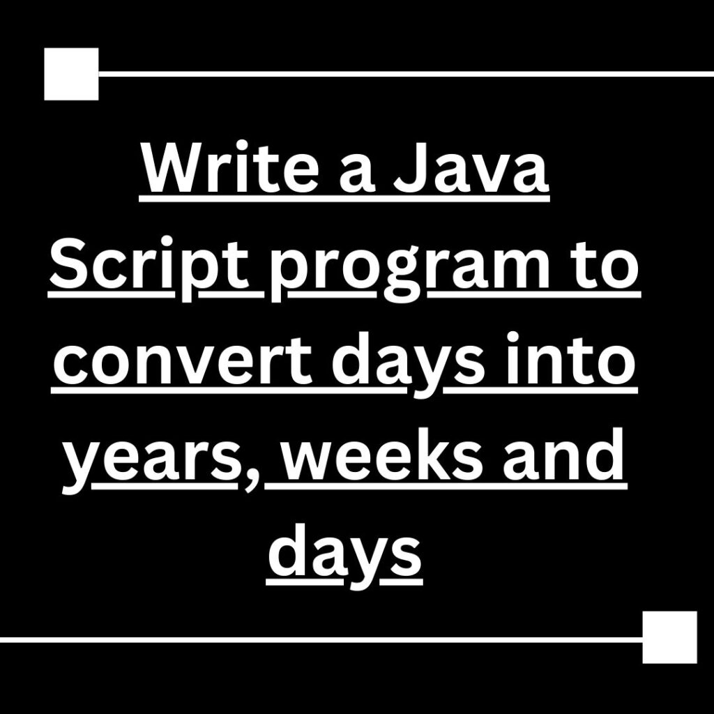 10. Write a Java Script program to convert days into years, weeks and days